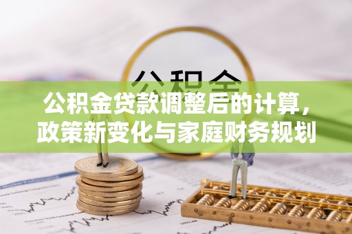 芜湖公积金贷款调整后的计算，政策新变化与家庭财务规划
