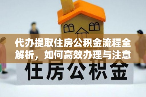 芜湖代办提取住房公积金流程全解析，如何高效办理与注意事项