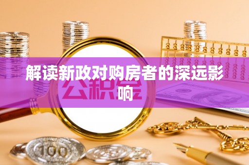 芜湖解读新政对购房者的深远影响