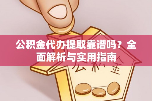 芜湖公积金代办提取靠谱吗？全面解析与实用指南