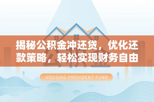芜湖揭秘公积金冲还贷，优化还款策略，轻松实现财务自由