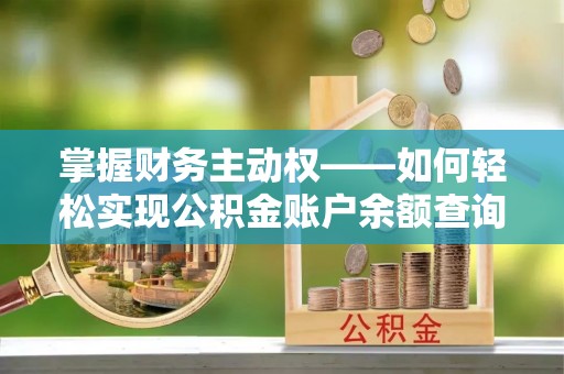 芜湖掌握财务主动权——如何轻松实现公积金账户余额查询