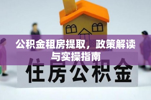 芜湖公积金租房提取，政策解读与实操指南